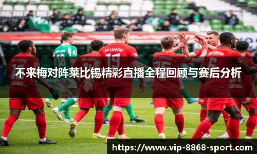 不来梅对阵莱比锡精彩直播全程回顾与赛后分析