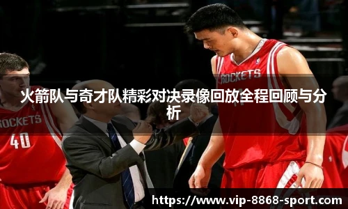 火箭队与奇才队精彩对决录像回放全程回顾与分析