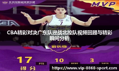 CBA精彩对决广东队迎战北控队视频回顾与精彩瞬间分析