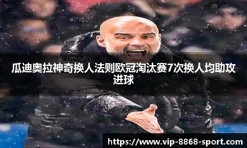 瓜迪奥拉神奇换人法则欧冠淘汰赛7次换人均助攻进球