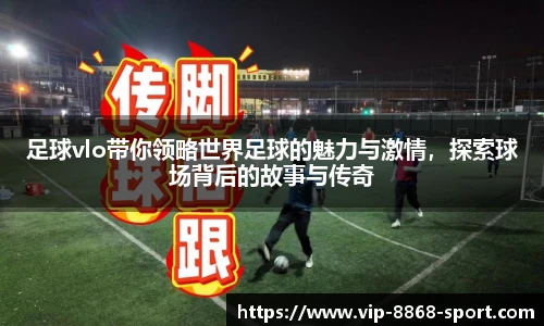 足球vlo带你领略世界足球的魅力与激情，探索球场背后的故事与传奇